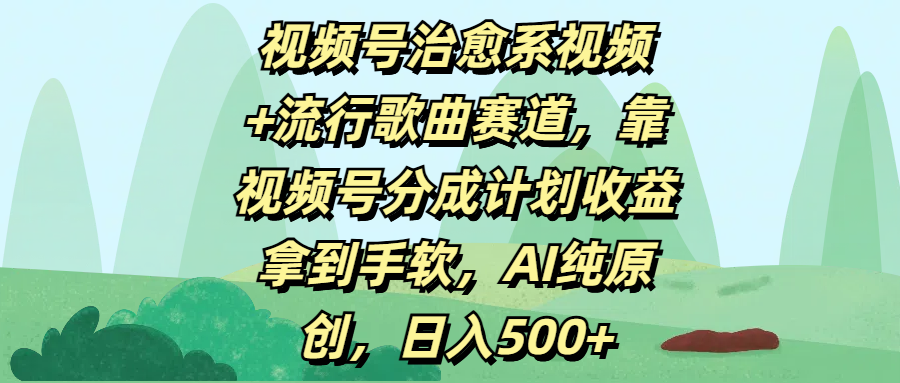 视频号治愈系视频+流行歌曲赛道，靠视频号分成计划收益拿到手软，AI纯原创，日入500+-我要呀资源酷