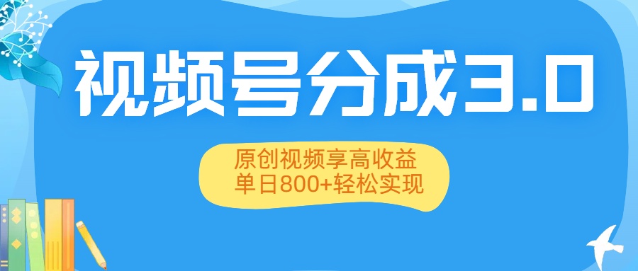 视频号分成3.0升级:原创视频享高收益,单日800+轻松实现-我要呀资源酷
