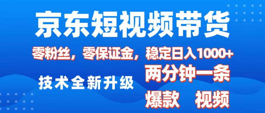 京东短视频带货，2025火爆项目，0粉丝，0保证金，操作简单，2分钟一条原创视频，日入1000+-我要呀资源酷
