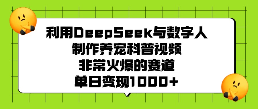 利用DeepSeek与数字人制作，养宠科普视频，非常火爆的赛道，单日变现1000+-我要呀资源酷