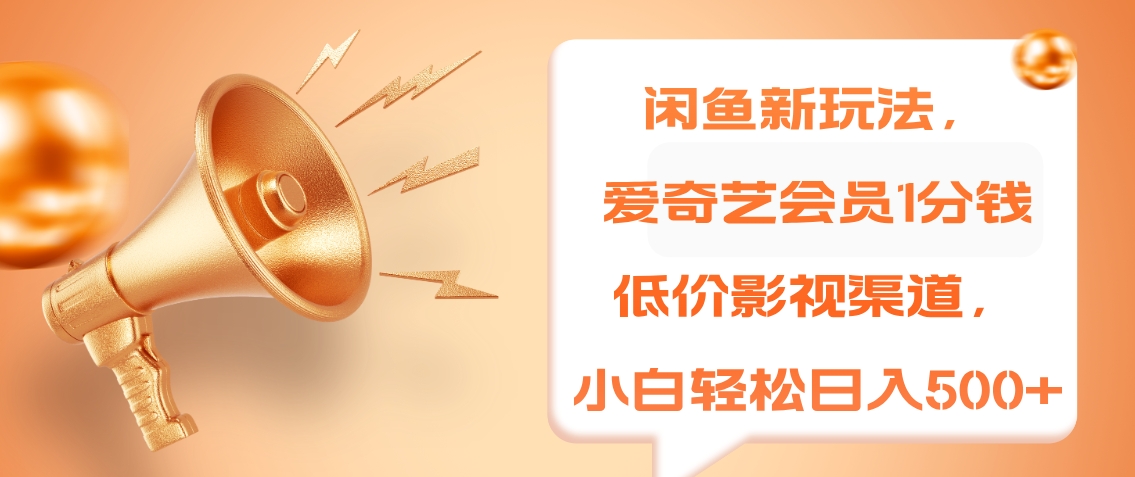 闲鱼新玩法，爱奇艺会员1分钱及各种低价影视渠道，小白轻松日入500+-我要呀资源酷