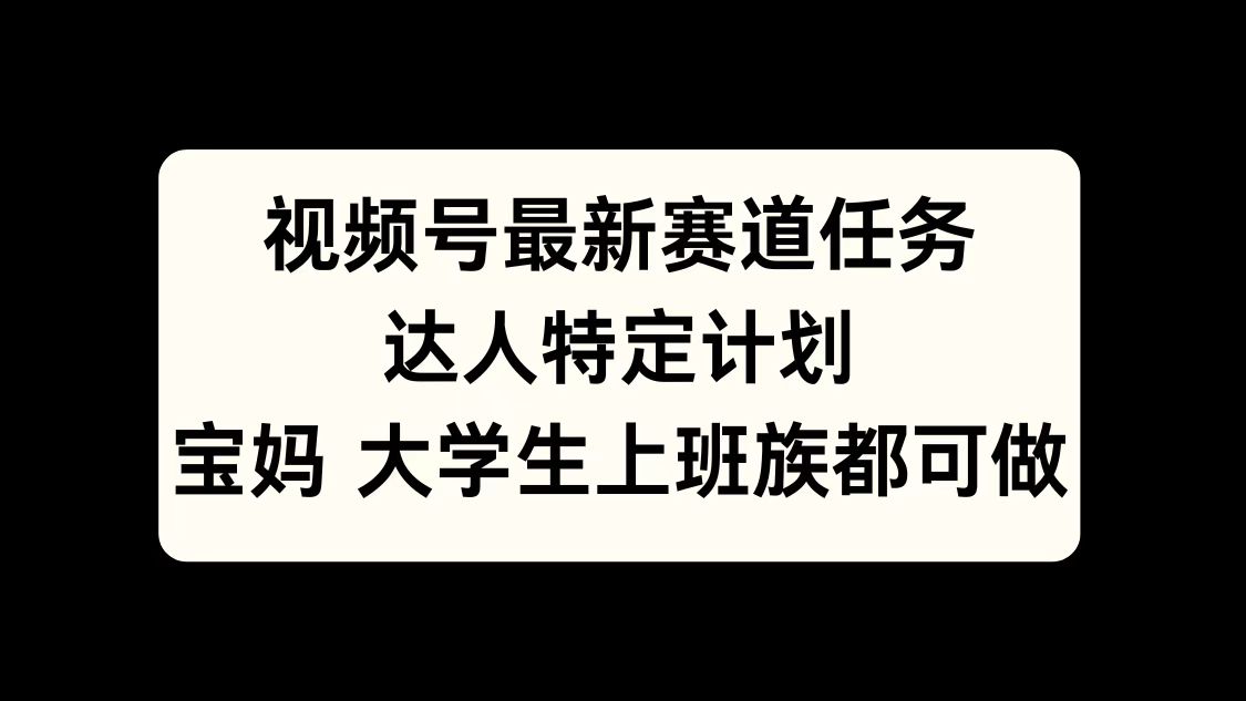 视频号最新赛道任务，达人特定计划，宝妈、大学生、上班族皆可做-我要呀资源酷