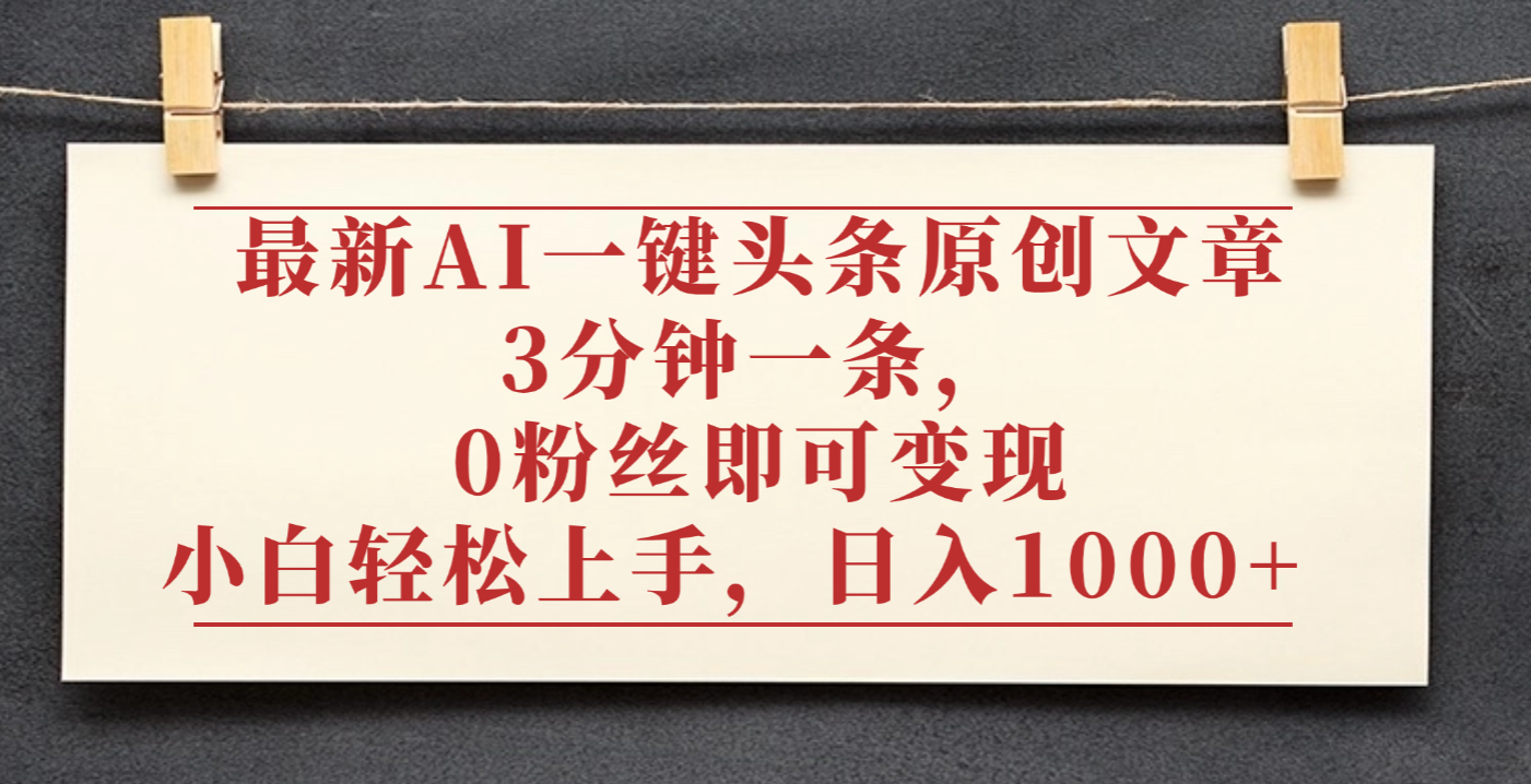 最新AI一键头条原创文章，3分钟一条，0粉丝即可变现，日入1000+-我要呀资源酷