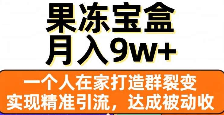 果冻宝盒，通过精准引流和裂变群，实现被动收入，日入3000+-我要呀资源酷