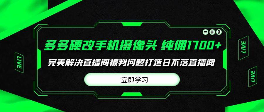 多多硬改手机摄像头，单场带货纯佣1700+完美解决直播间被判问题，打造日…-我要呀资源酷