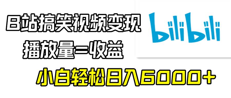 B站搞笑视频变现，播放量=收益，小白轻松日入6000+-我要呀资源酷