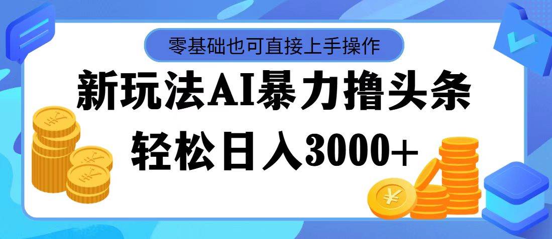 AI暴力撸头条，当天起号，第二天见收益，轻松日入3000+-我要呀资源酷