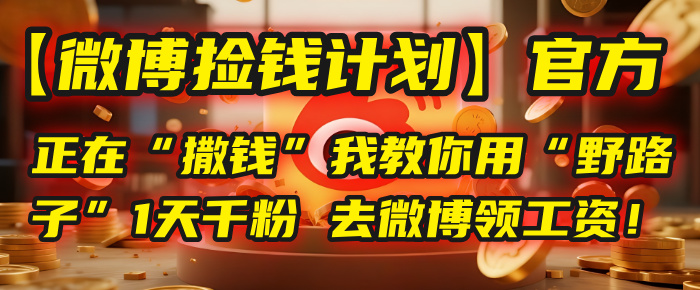 【微博捡钱计划】官方正在“撒钱”，我教你用“野路子”1天千粉，去微博领工资！-我要呀资源酷