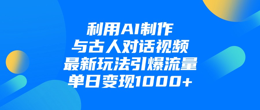利用AI制作与古人对话的视频,最新玩法引爆流量,单日变现1000+-我要呀资源酷