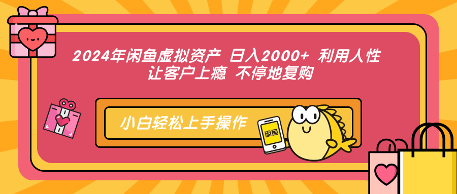 2024年闲鱼虚拟资产 日入2000+ 利用人性 让客户上瘾 不停地复购-我要呀资源酷