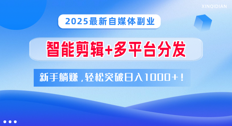 2025最新自媒体副业！智能剪辑+多平台分发，新手躺赚，轻松突破日入1000+！-我要呀资源酷