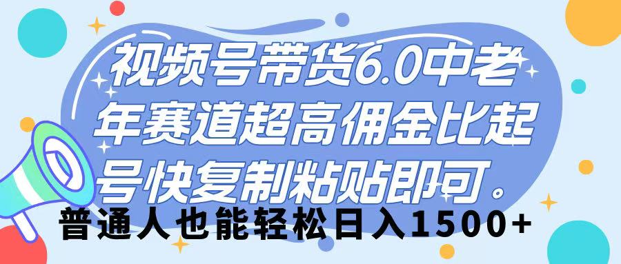 视频号带货 6.0,中老年赛道,超高佣金比,起号快,复制粘贴即可,普通人也能轻松日入 1500➕-我要呀资源酷