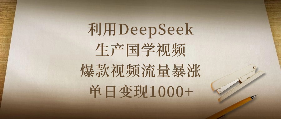 利用DeepSeek生产国学视频，爆款视频流量暴涨，单日变现1000+-我要呀资源酷