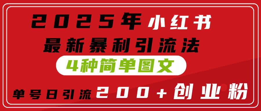 2025年小红书最新暴利引流法，4种简单图文，单号日引流200+创业粉(附无脑抄模板）-我要呀资源酷
