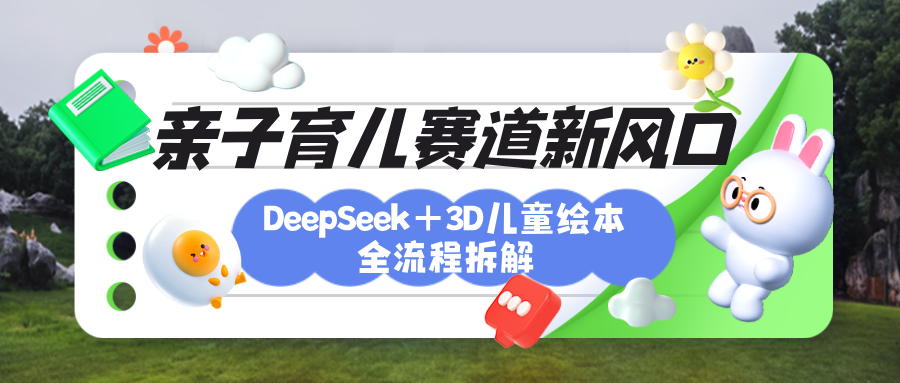 育儿赛道新风口：DeepSeek+3D绘本全流程拆解，月涨粉上万，还能培养亲子创造力-我要呀资源酷