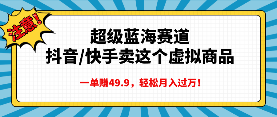超级蓝海赛道，抖音快手卖这个虚拟商品，一单赚49.9，轻松月入过万-我要呀资源酷