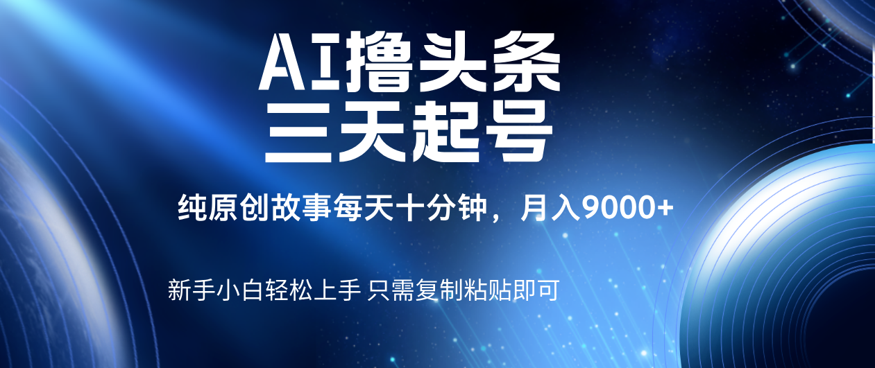 AI撸头条三天起号,纯原创情感故事,每天10分钟月入9000+-我要呀资源酷