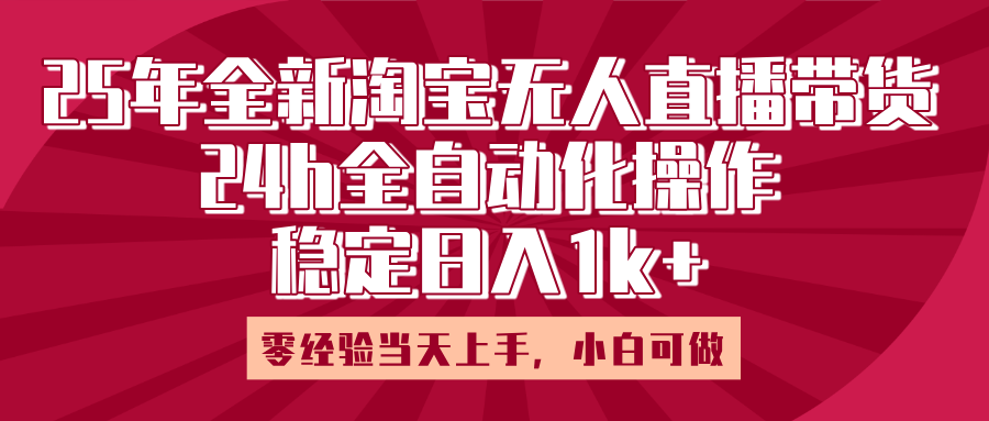 25年全新淘宝无人直播，全自动化操作，零经验当天上手，日入1k+-我要呀资源酷