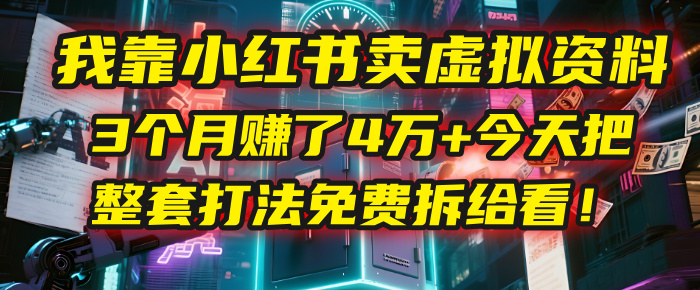 我靠“小红书卖虚拟资料”，3个月赚了4万+，今天把整套打法免费拆给你看！-我要呀资源酷