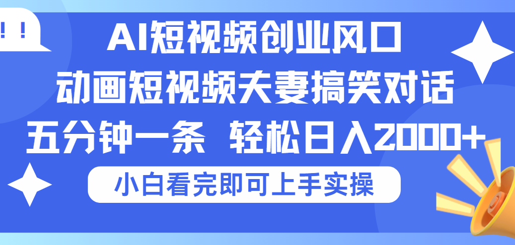 2025Ai短视频创业风口！夫妻搞笑对话，动画短视频五分钟做一条，可矩阵操作，轻松日入 2000+-我要呀资源酷