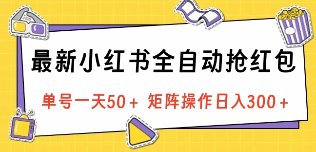 最新小红书全自动抢红包，单号一天50＋ 矩阵操作日入300＋，纯无脑操作-我要呀资源酷