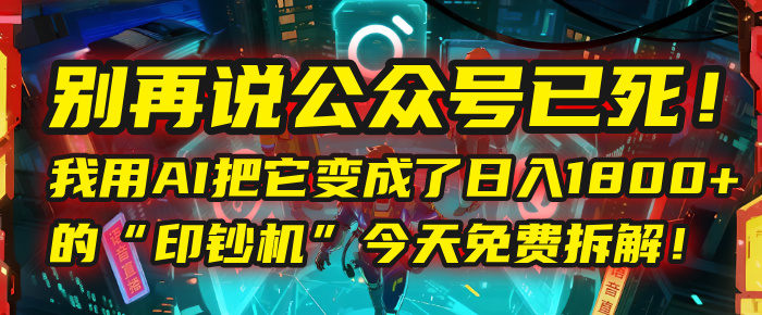 别再说公众号已死!我用AI把它变成了日入1800+的“印钞机”,今天免费拆解!-我要呀资源酷