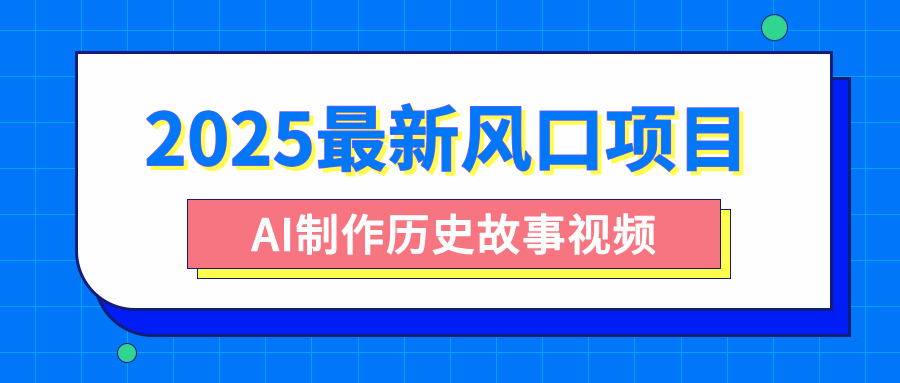2025最新风口项目，AI制作历史故事视频，零基础也能做爆款，附保姆级教程-我要呀资源酷