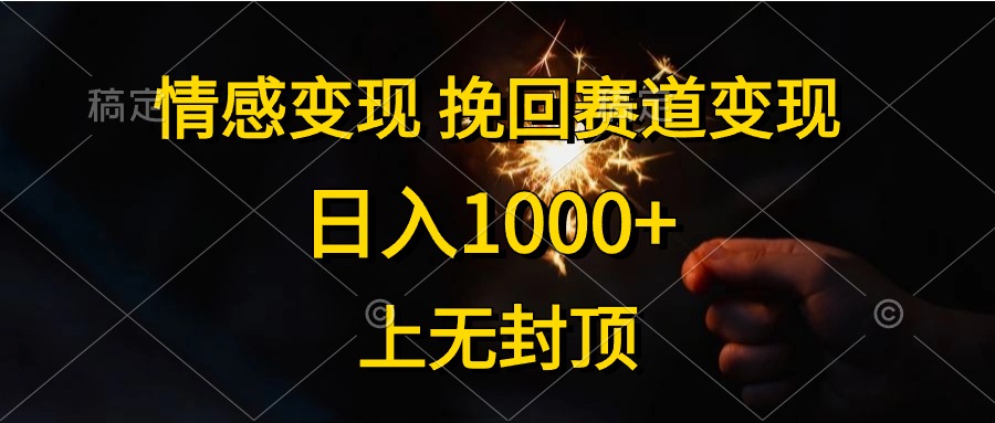 日入1000+,上无封顶,情感变现,挽回赛道变现-我要呀资源酷