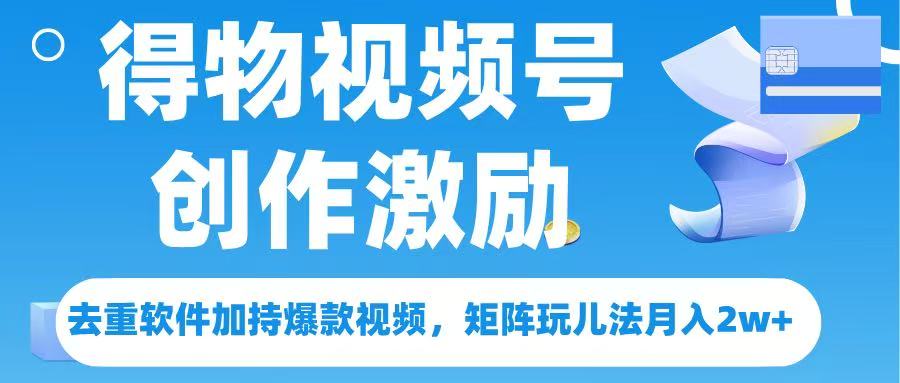 得物视频号创作者激励,去重软件加持爆款视频,矩阵玩儿法月入 2w➕-我要呀资源酷