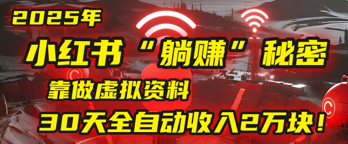 2025年，小红书的“躺赚”秘密被我扒出来了，靠做虚拟资料，30天全自动收入2万块！-我要呀资源酷