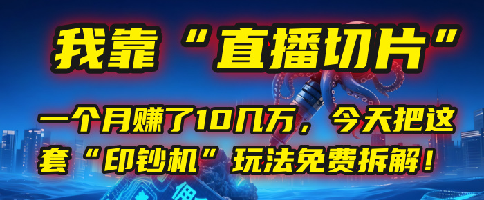 我靠“直播切片”，一个月赚了10几万，今天把这套“印钞机”玩法免费拆解！-我要呀资源酷