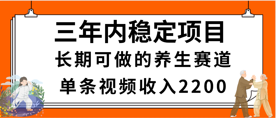 三年内稳定项目，长期可做的养生赛道，单条视频收入2200，新手秒上手-我要呀资源酷