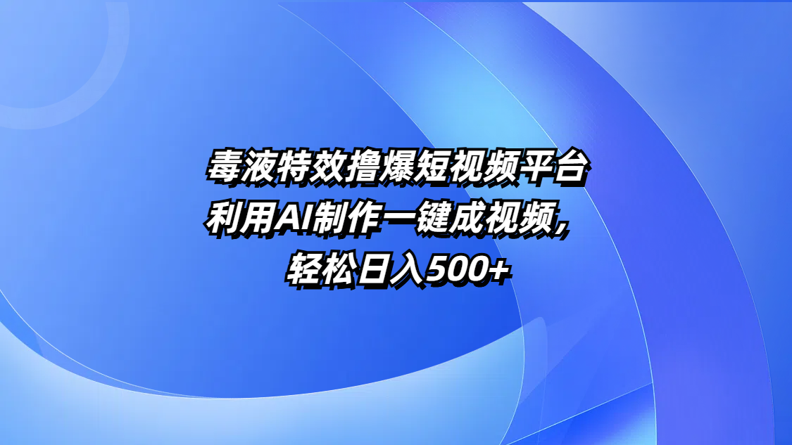 毒液特效撸爆短视频平台，利用AI制作一键成视频，轻松日入500+-我要呀资源酷