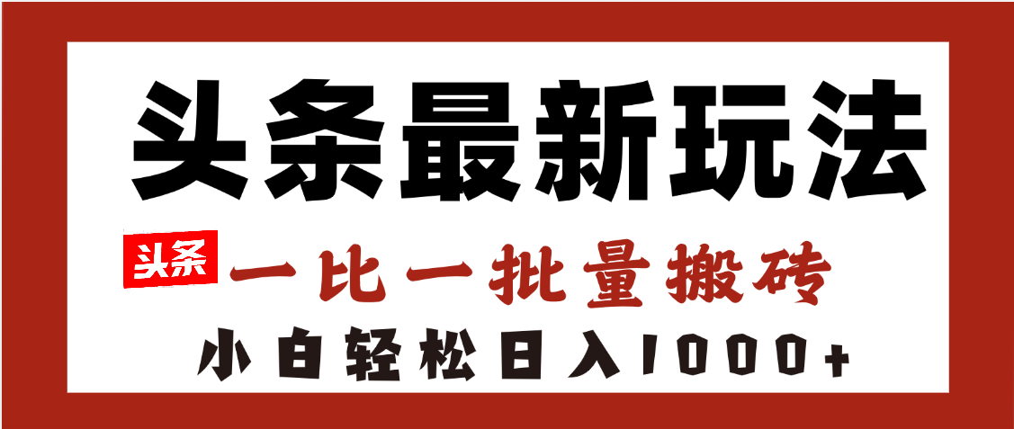 头条最新玩法,一比一批量搬砖,小白轻松日入1000+-我要呀资源酷