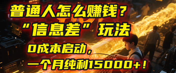 普通人怎么赚钱?| 2025年马哥揭秘“信息差”玩法:0成本启动,一个月纯利15000+!-我要呀资源酷
