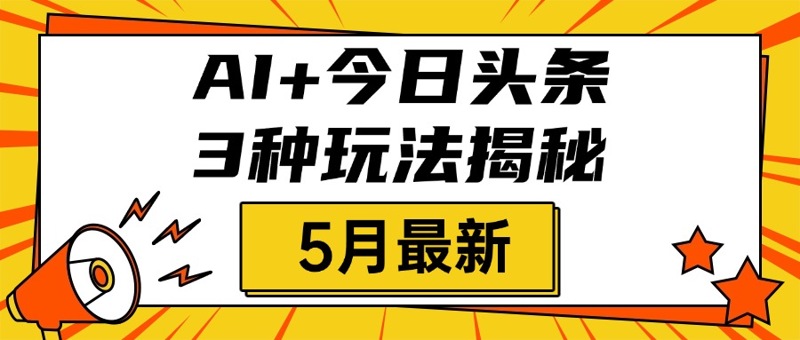 AI+今日头条三种玩法揭秘,2025年5月最新,照搬流程次日见收益-我要呀资源酷