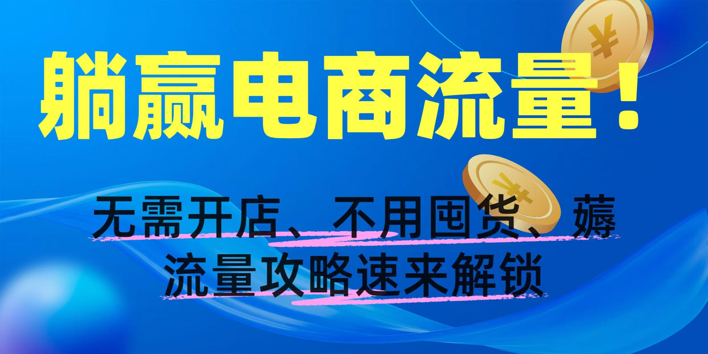 躺赢电商流量！无需开店、不用囤货，薅流量攻略速来解锁-我要呀资源酷
