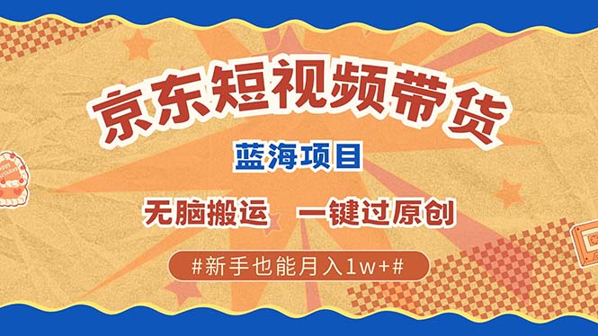 京东短视频带货 2025新风口 批量搬运 单号月入过万 上不封顶-我要呀资源酷
