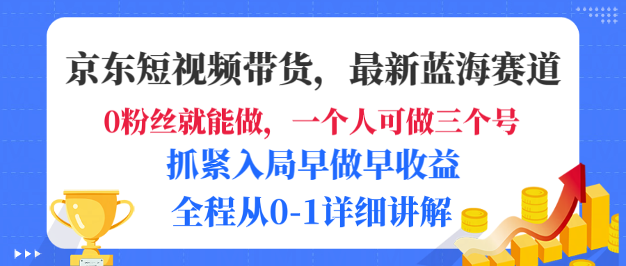 京东短视频带货，最新蓝海赛道，发视频长尾流量，未来几年躺赚被动收益，全程从0-1详细讲解-我要呀资源酷