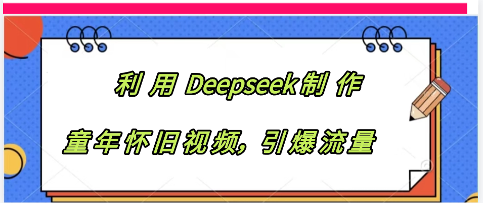 利用 Deepseek制 作童年怀旧视频，引爆流量-我要呀资源酷
