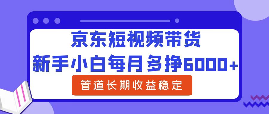 新手小白每月多挣6000+京东短视频带货，可管道长期稳定收益-我要呀资源酷