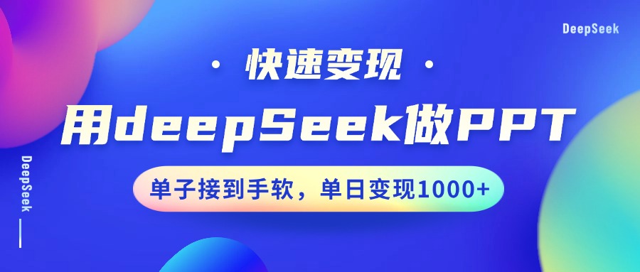 用DeepSeek做PPT,快速变现,单子接到手软,单日变现1000+-我要呀资源酷