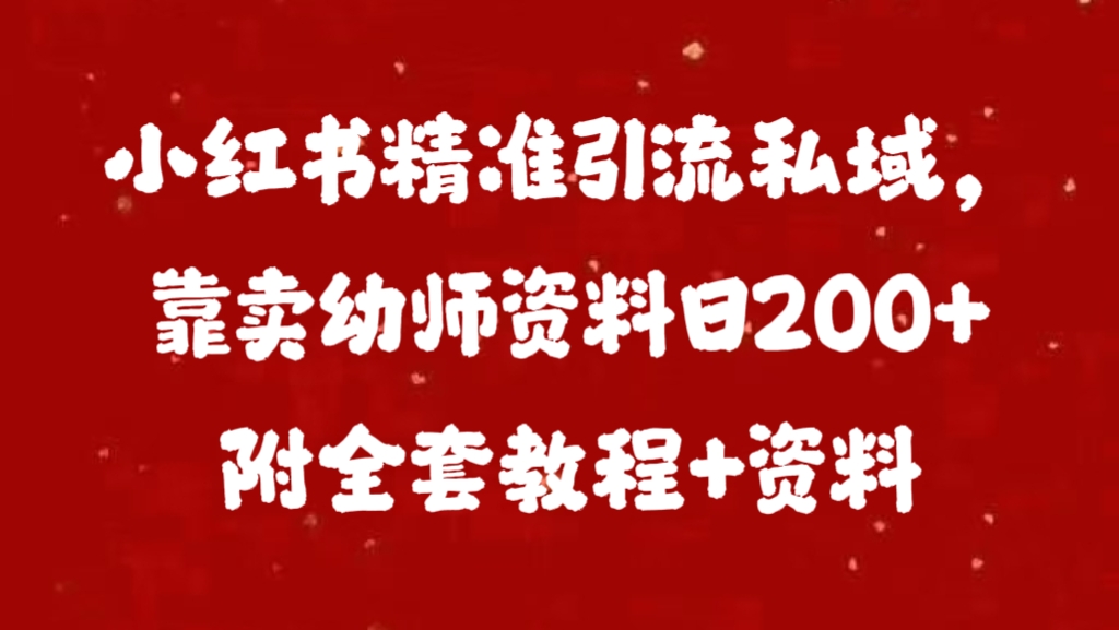 小红书精准引流私域，靠卖幼师资料日200+附全套资料-我要呀资源酷