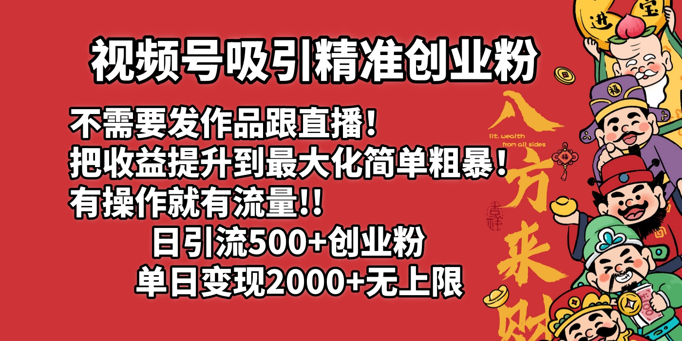 视频号吸引精准创业粉!不需要发作品跟直播!把收益提升到最大化,简单粗暴!有操作就有流量!日引500+创业粉,单日变现2000+无上限-我要呀资源酷