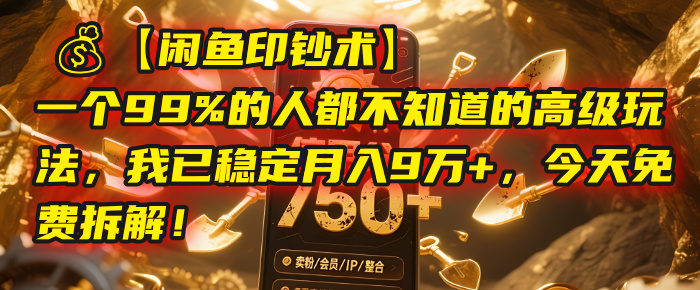 【闲鱼印钞术】一个99%的人都不知道的高级玩法，我已稳定月入9万+，今天免费拆解！-我要呀资源酷