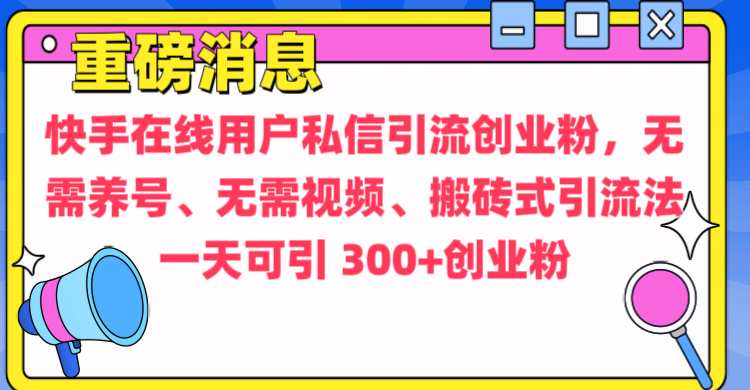 通过给快手在线用户私信引流创业粉，无需养号、无需视频、搬砖式引流法，一天可引300+创业粉-我要呀资源酷