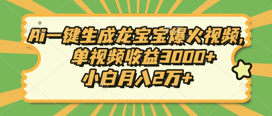 Ai一键生成龙宝宝爆火视频，小白月入2万+，单视频收益3000+-我要呀资源酷
