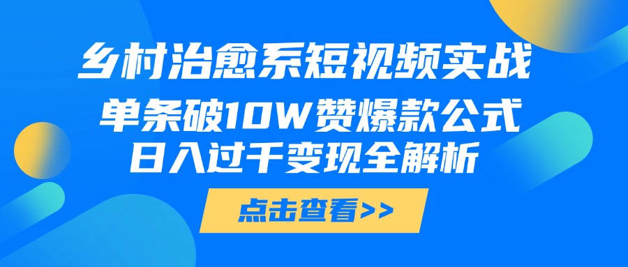 乡村治愈系短视频实战，单条破10W赞爆款公式，日入过千变现全解析-我要呀资源酷