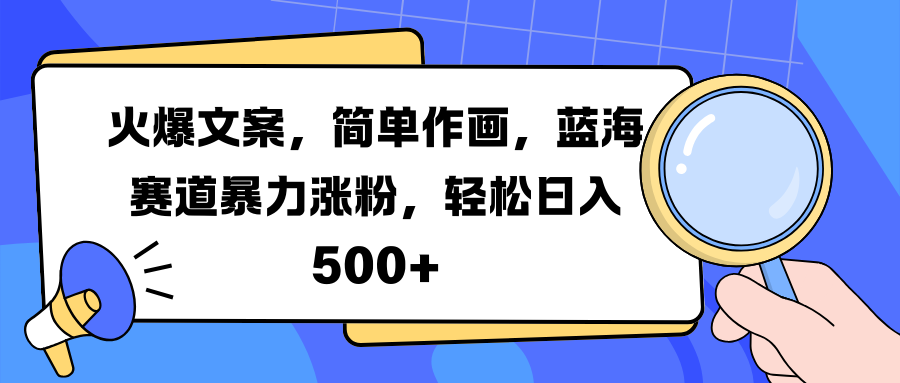 火爆文案，简单作画，蓝海赛道暴力涨粉，轻松日入 500+-我要呀资源酷