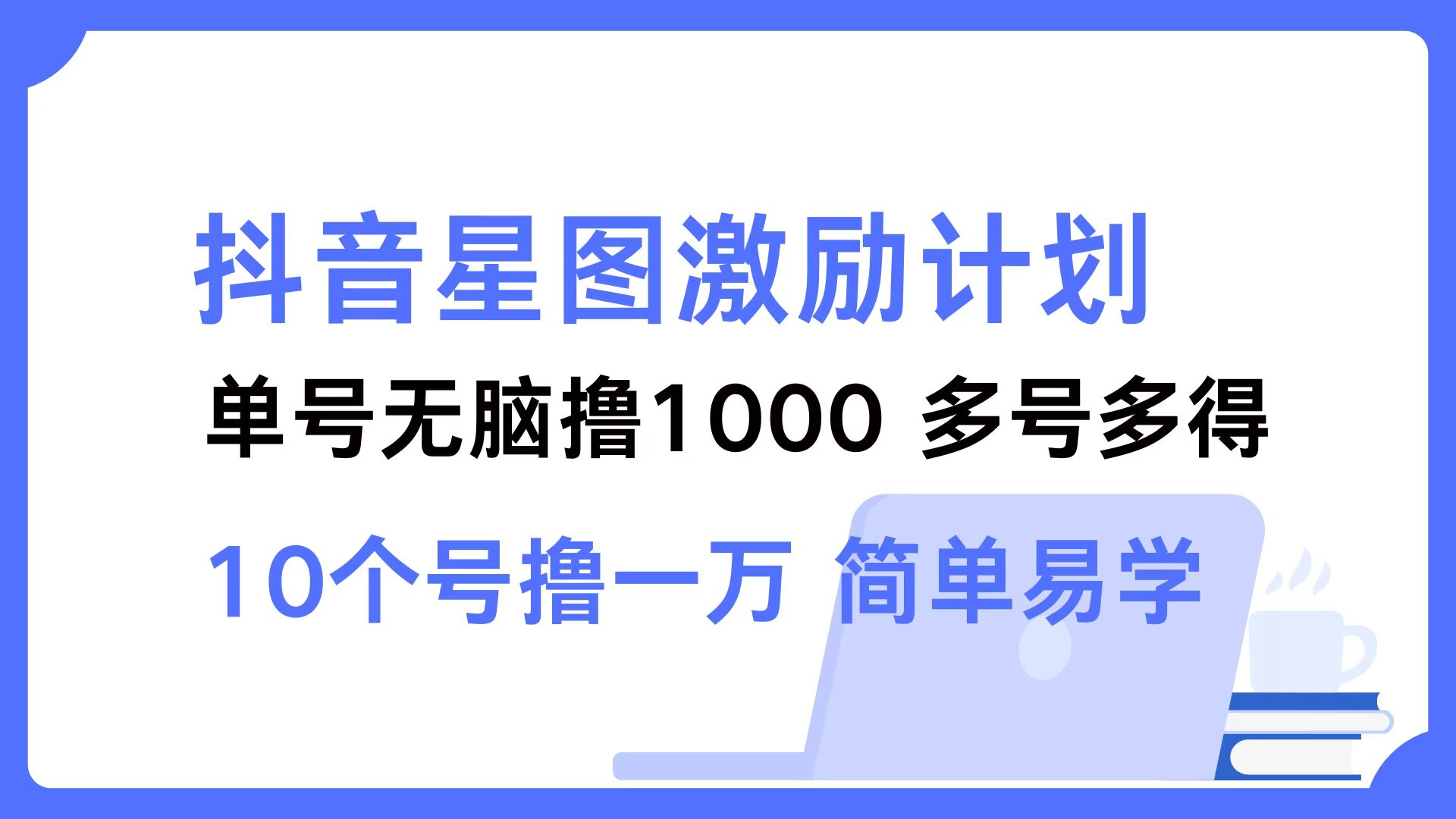 抖音星图激励计划 单号可撸1000  2个号2000 ，多号多得 简单易学-我要呀资源酷